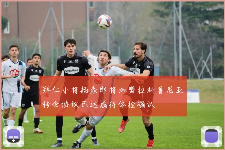 拜仁小将扬森即将加盟拉科鲁尼亚转会协议已达成待体检确认