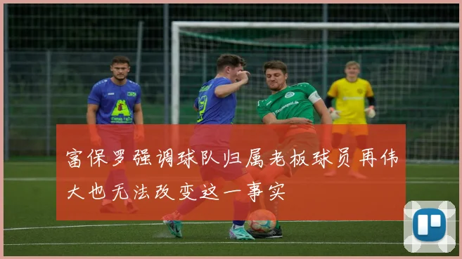 富保罗强调球队归属老板球员再伟大也无法改变这一事实