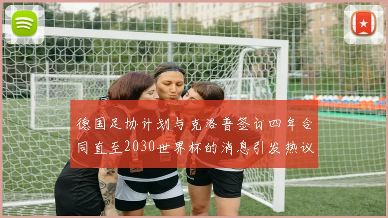 德国足协计划与克洛普签订四年合同直至2030世界杯的消息引发热议