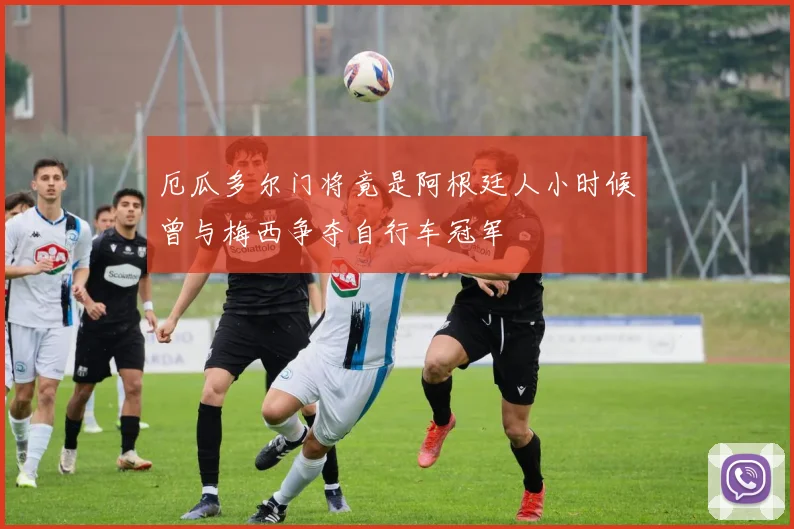 厄瓜多尔门将竟是阿根廷人小时候曾与梅西争夺自行车冠军