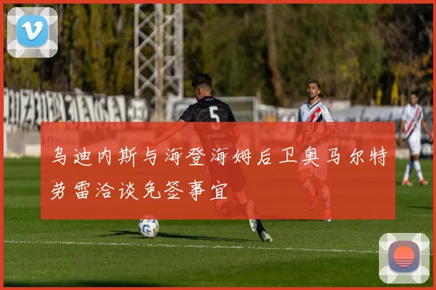 乌迪内斯与海登海姆后卫奥马尔特劳雷洽谈免签事宜
