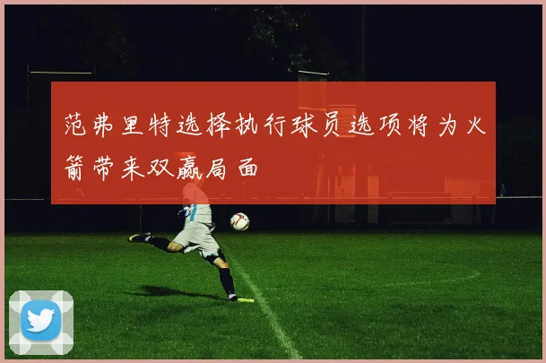 范弗里特选择执行球员选项将为火箭带来双赢局面