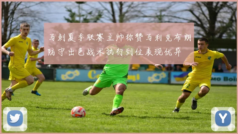 马刺夏季联赛主帅称赞马利克布朗防守出色战术执行到位表现优异