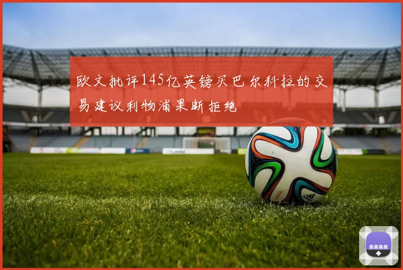 欧文批评145亿英镑买巴尔科拉的交易建议利物浦果断拒绝