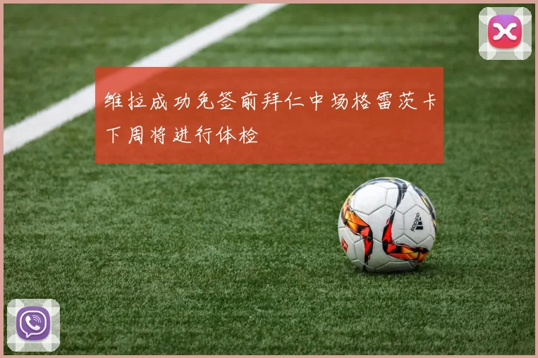维拉成功免签前拜仁中场格雷茨卡下周将进行体检