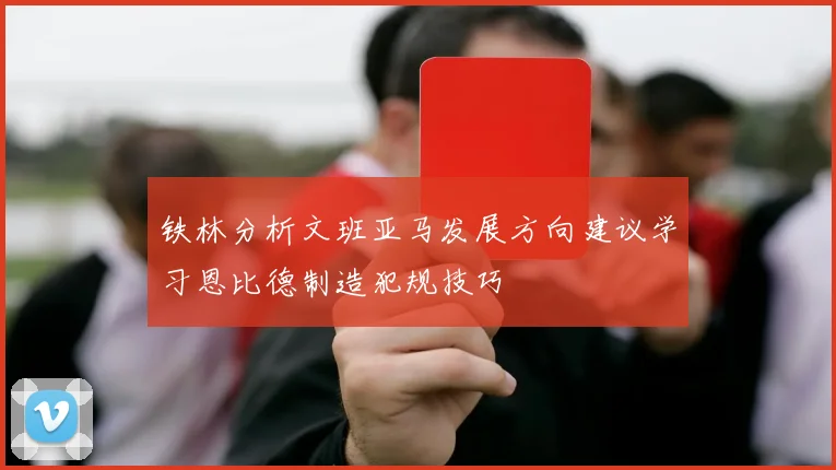 铁林分析文班亚马发展方向建议学习恩比德制造犯规技巧